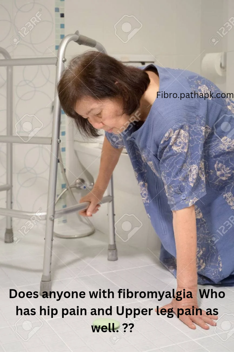 Does anyone with fibromyalgia  Who has hip pain and Upper leg pain as well. ??