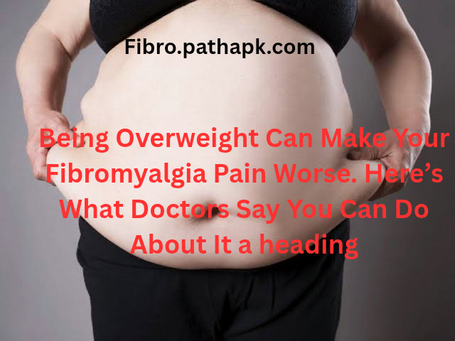 Being Overweight Can Make Your Fibromyalgia Pain Worse. Here’s What Doctors Say You Can Do About It