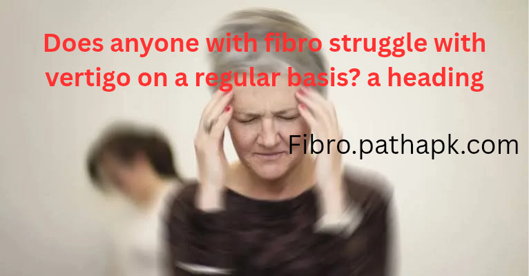Does anyone with fibro struggle with vertigo on a regular basis?