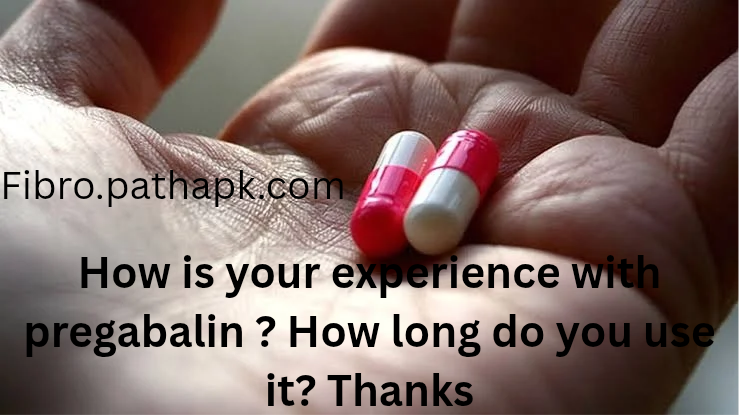 How is your experience with pregabalin ? How long do you use it?
