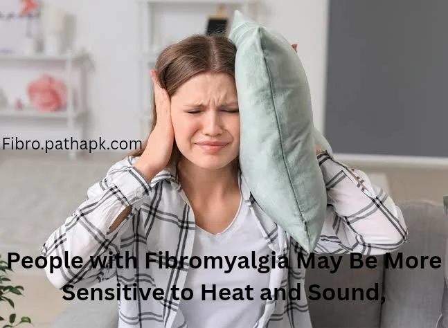People with Fibromyalgia May Be More Sensitive to Heat and Sound,